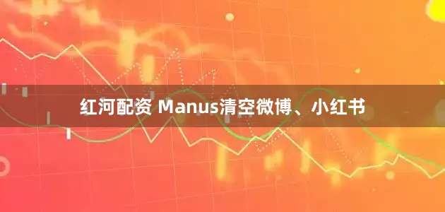 红河配资 Manus清空微博、小红书