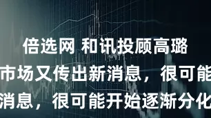 倍选网 和讯投顾高璐明：深夜市场又传出新消息，很可能开始逐渐分化