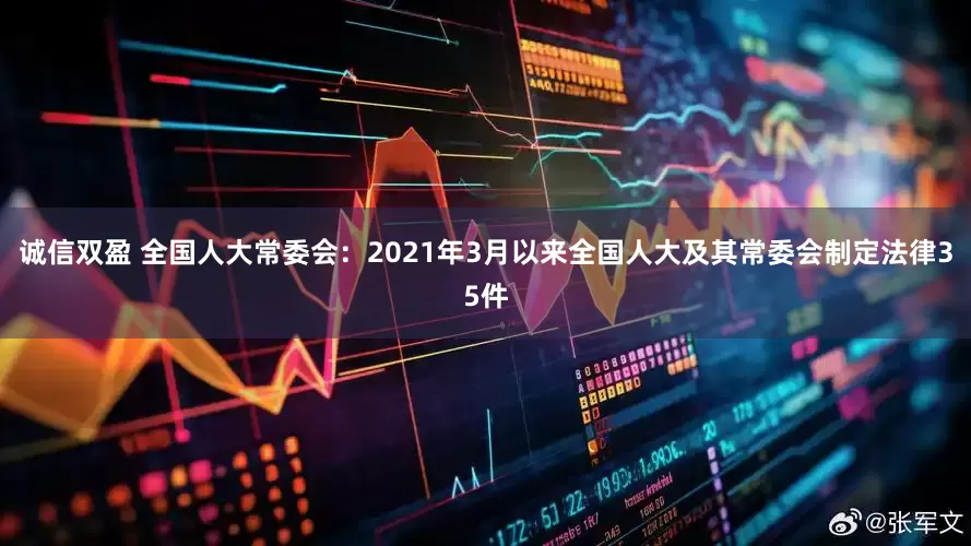 诚信双盈 全国人大常委会：2021年3月以来全国人大及其常委会制定法律35件