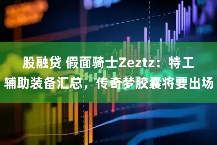 股融贷 假面骑士Zeztz:特工辅助装备汇总,传奇梦胶囊将要出场