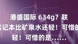 港盛国际 634g？联想这款笔记本比矿泉水还轻！可惜的是……