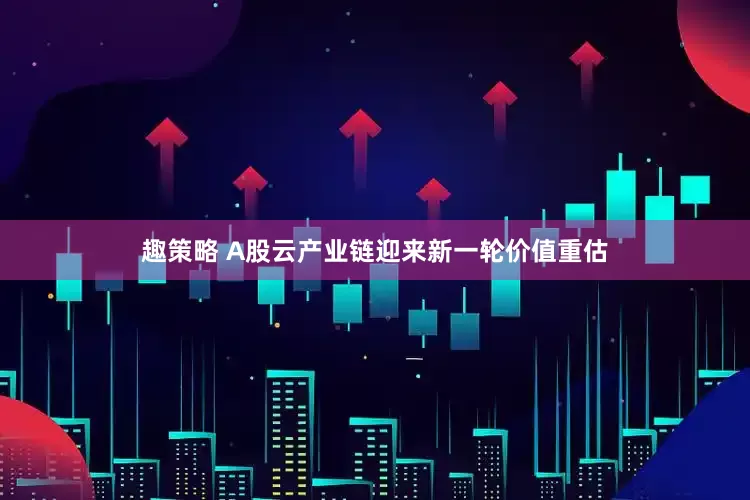 趣策略 A股云产业链迎来新一轮价值重估
